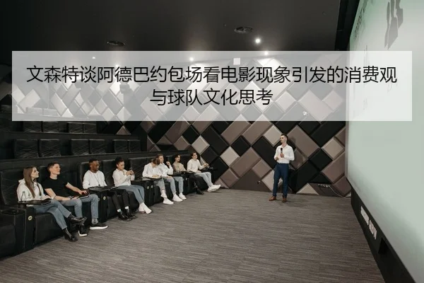 文森特谈阿德巴约包场看电影现象引发的消费观与球队文化思考
